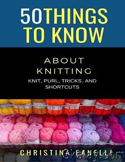 50 Things to Know About Knitting: Knit, Purl, Tricks, & Shortcuts (2020)