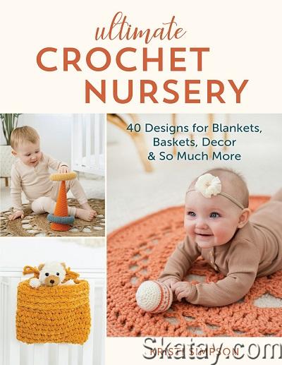 Ultimate Crochet Nursery: 40 Designs for Blankets, Baskets, Decor & So Much More (2022)