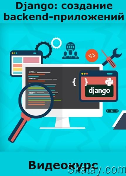 Django: создание backend-приложений (2022) /Видеокурс/