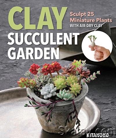 Clay Succulent Garden: Sculpt 25 Miniature Plants with Air-Dry Clay (2022)