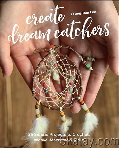 Create Dream Catchers: 26 Serene Projects to Crochet, Weave, Macramé & More (2021)