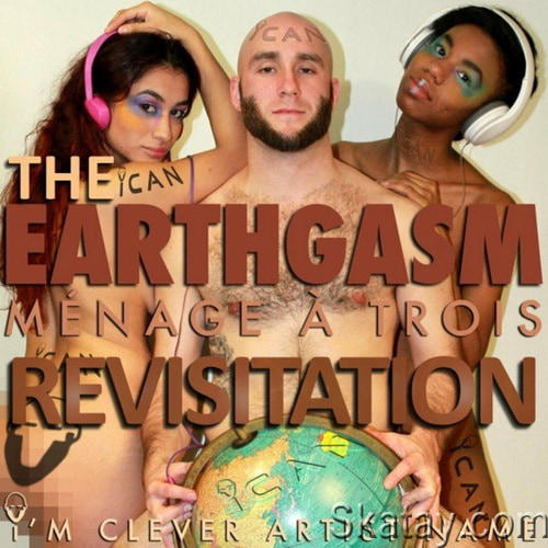 Im Clever Artist Name - Earthgasm, The Menage A Trois Revisitation (2022)