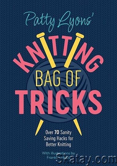 Patty Lyons' Knitting Bag of Tricks: Over 70 sanity saving hacks for better knitting (2022)