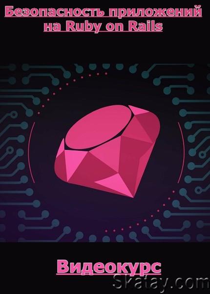 Безопасность приложений на Ruby on Rails (2022) /Видеокурс/