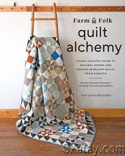Farm & Folk Quilt Alchemy: A High-Country Guide to Natural Dyeing and Making Heirloom Quilts from Scratch (2023)