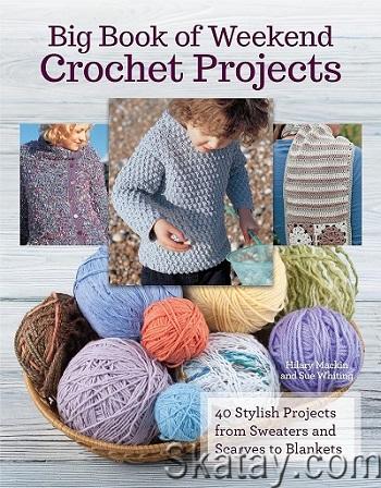 Big Book Of Weekend Crochet Projects: 40 Stylish Projects from Sweaters and Scarves to Blankets (2018)