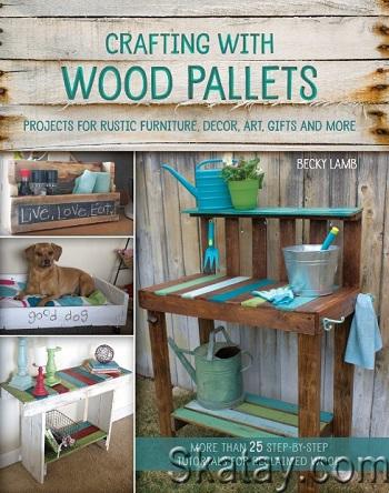 Crafting with Wood Pallets: Projects for Rustic Furniture, Decor, Art, Gifts and more (2015)