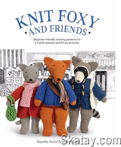 Knit Foxy and Friends: A collection of beginner-friendly knitting patterns for a stylish urban fox and his friends (2023)