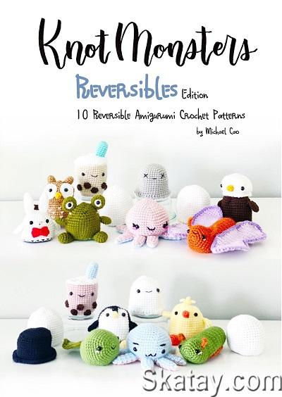 Knot Monster - Reversibles Edition: 10 Reversible Amigurumi Crochet Patterns (2021)
