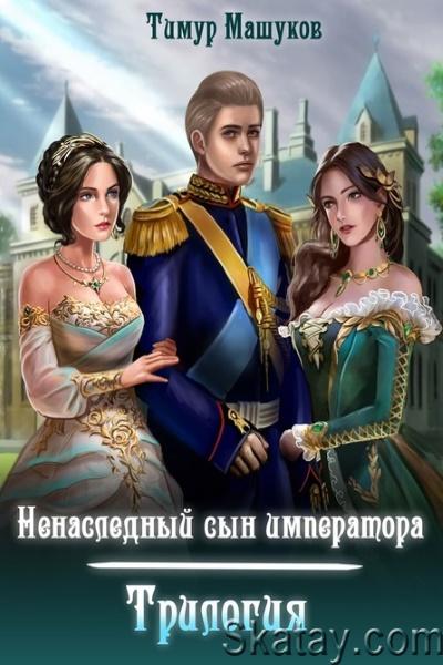 Тимур Машуков - Ненаследный сын императора. Цикл из 3 книг