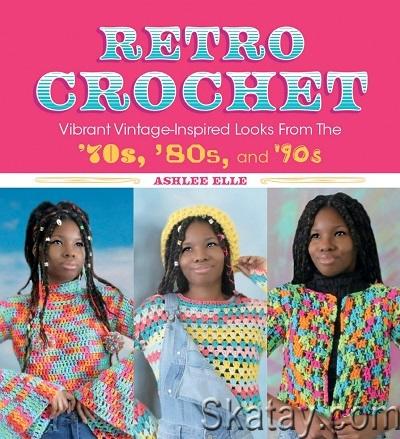 Retro Crochet: Vibrant Vintage-Inspired Looks from the 70s, 80s, and 90s (2022)