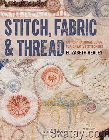 Stitch, Fabric & Thread: An Inspirational Guide for Creative Stitchers (2017)