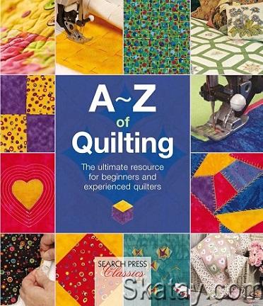 A-Z of Quilting: The Ultimate Resource for Beginners and Experienced Quilters (2016)