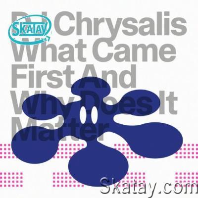 DJ Chrysalis - What Came First & Why Does It Matter (2022)