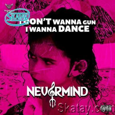 Nevermind - I Don't Wanna A Gun I Wanna Dance (2022)
