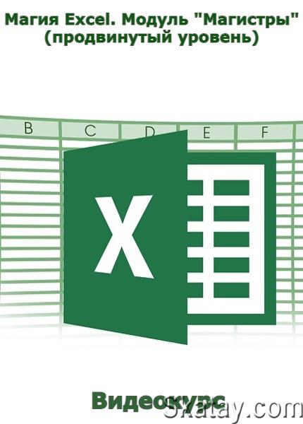 Магия Excel. Модуль "Магистры" (продвинутый уровень) (2022) /Видеокурс/