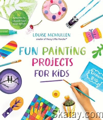Fun Painting Projects for Kids: 60 Activities to Unleash Your Inner Artist (2022)