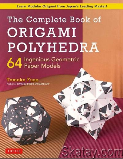 The Complete Book of Origami Polyhedra: 64 Ingenious Geometric Paper Models (2021)