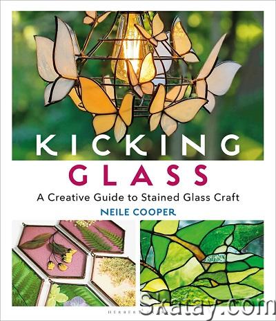 Kicking Glass: A Creative Guide to Stained Glass Craft (2022)