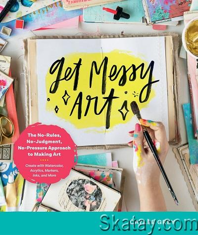 Get Messy Art: The No-Rules, No-Judgment, No-Pressure Approach to Making Art (2022)