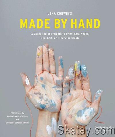 Lena Corwin's Made by Hand: A Collection of Projects to Print, Sew, Weave, Dye, Knit, or Otherwise Create (2013)