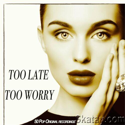 Too Late Too Worry - 50 Pop Original Recordings (2022)