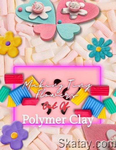Making Tiny Flowers Out Of Polymer Clay (2022)