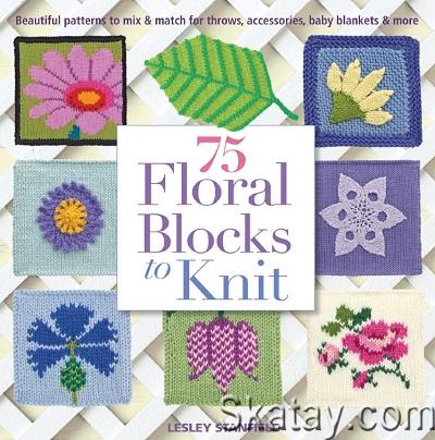 75 Floral Blocks to Knit: Beautiful Patterns to Mix & Match for Throws, Accessories, Baby Blankets & More (2013)