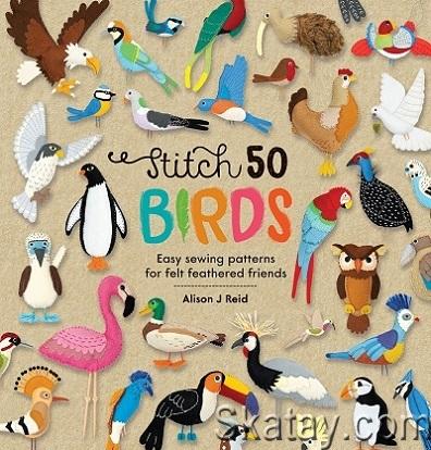 Stitch 50 Birds: Easy sewing patterns for felt feathered friends (2022)