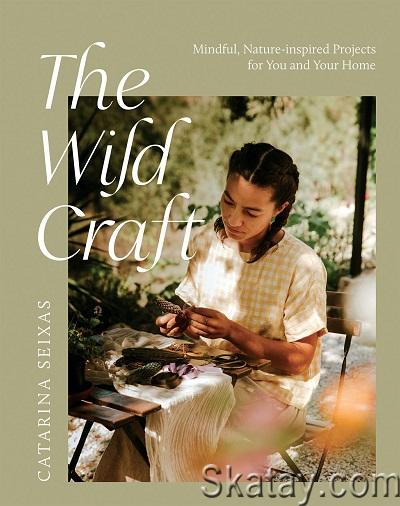 The Wild Craft: Mindful, Nature-Inspired Projects for You and Your Home (2022)