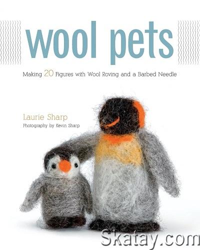 Wool Pets: Making 20 Figures with Wool Roving and a Barbed Needle (2010)