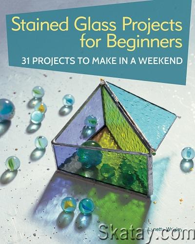 Stained Glass Projects for Beginners: 31 Projects to Make in a Weekend (2019)