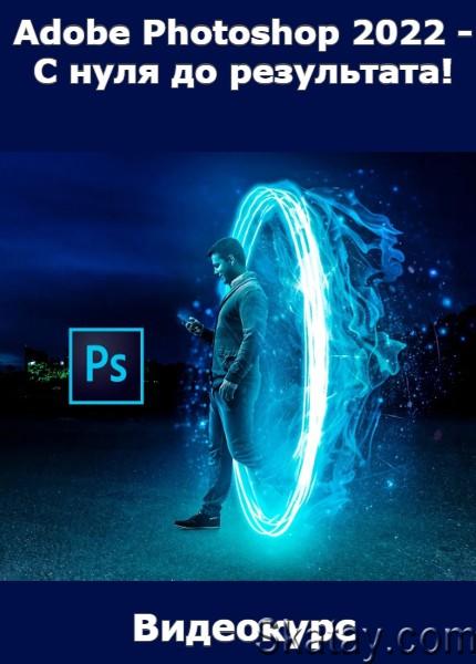 Adobe Photoshop 2022 - С нуля до результата! (2022) /Видеокурс/