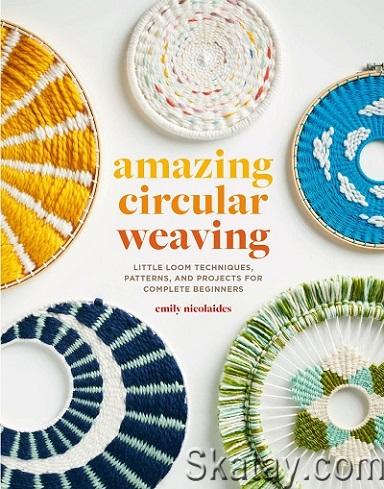 Amazing Circular Weaving: Little Loom Techniques, Patterns, and Projects for Complete Beginners (2022)