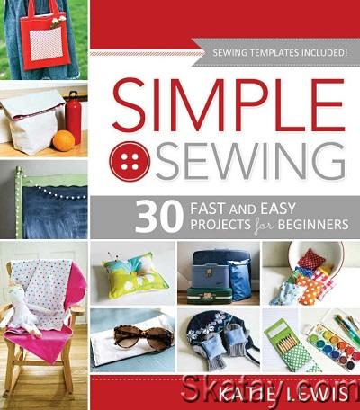 Simple Sewing: 30 Fast and Easy Projects for Beginners (2013)