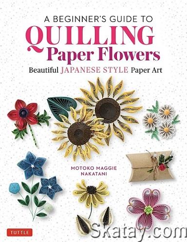 A Beginner's Guide to Quilling Paper Flowers: Beautiful Japanese-Style Paper Art (2022)
