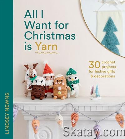 All I Want for Christmas Is Yarn: 30 Crochet Projects for Festive Gifts and Decorations (2022)