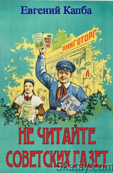 Не читайте советских газет. Цикл из 2 книг - Евгений Капба