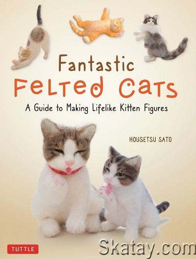 Fantastic Felted Cats: A Guide to Making Lifelike Kitten Figures (2021)