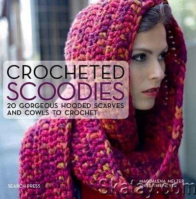 Crocheted Scoodies: 20 gorgeous hooded scarves and cowls to crochet (2022)