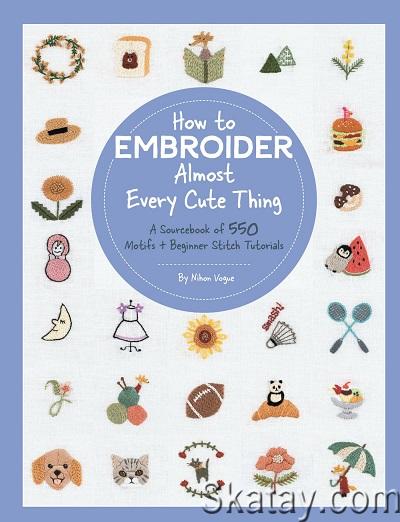 How to Embroider Almost Every Cute Thing: A Sourcebook of 550 Motifs + Beginner Stitch Tutorials (2022)