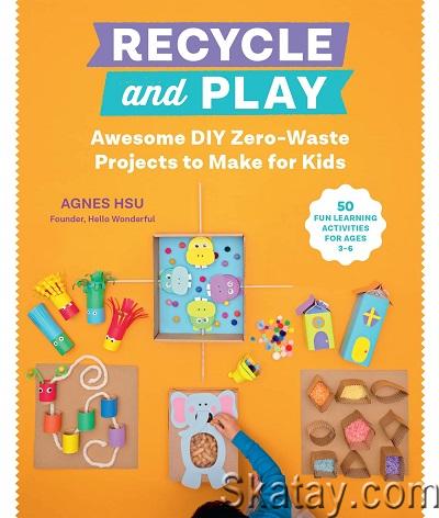 Recycle and Play: Awesome DIY Zero-Waste Projects to Make for Kids - 50 Fun Learning Activities for Ages 3-6 (2022)