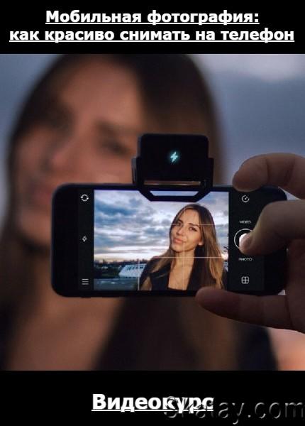 Мобильная фотография: как красиво снимать на телефон (2022) /Видеокурс/