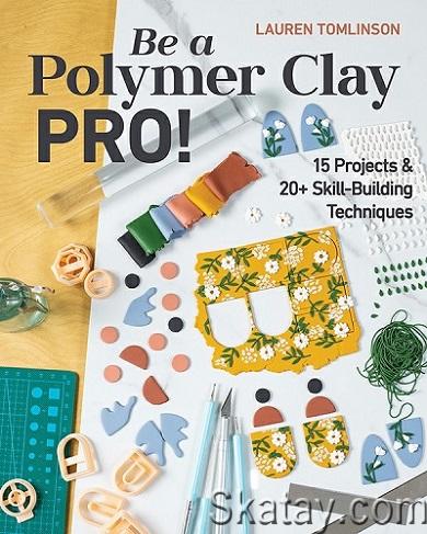 Be a Polymer Clay Pro!: 15 Projects & 20+ Skill-Building Techniques (2023)
