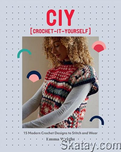 CIY: Crochet-It-Yourself: 15 Modern Crochet Designs to Stitch and Wear (2023)