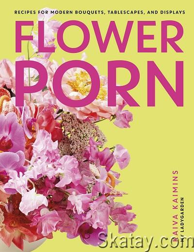 Flower Porn: Recipes for Modern Bouquets, Tablescapes and Displays (2023)