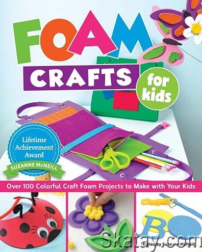 Foam Crafts for Kids: Over 100 Colorful Craft Foam Projects to Make with Your Kids (2018)