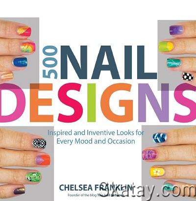 500 Nail Designs: Inspired and Inventive Looks for Every Mood and Occasion (2014)