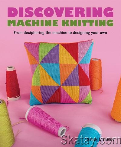 Discovering Machine Knitting: From Deciphering The Machine to Designing Your Own (2023)