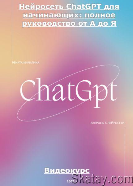 Нейросеть ChatGPT для начинающих: полное руководство от А до Я (2023) /Видеокурс/